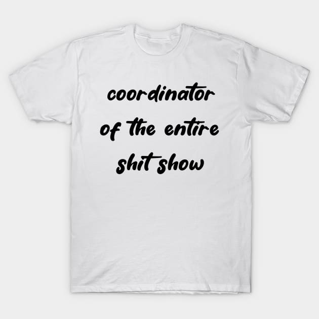 Coordinator of the Entire Shit Show T-Shirt by WhateverTheFuck